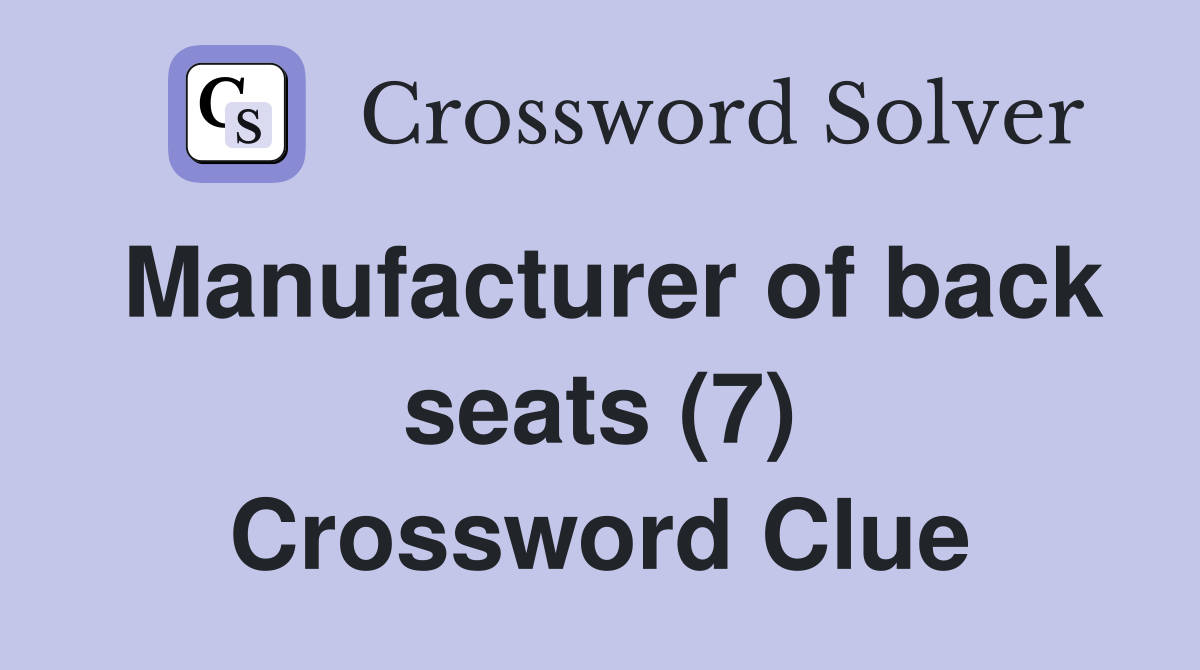 Manufacturer of back seats (7) Crossword Clue Answers Crossword Solver